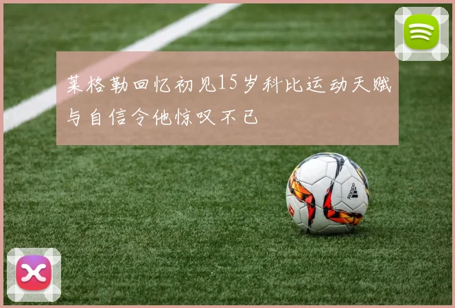 莱格勒回忆初见15岁科比运动天赋与自信令他惊叹不已